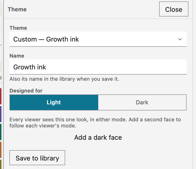 The theme editor on a theme with one light face, Growth ink. Designed for shows Light selected. Under it, a hint says that every viewer sees this one look, and the Add a dark face button follows. In dark mode, a note at the top of the editor says that the theme has only a light face, with the Add a dark face and Switch to light mode buttons.