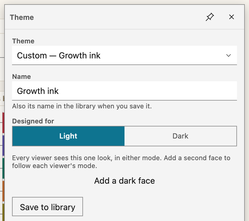 The theme editor on a theme with one light face, Growth ink. Designed for shows Light selected. Under it, a hint says that every viewer sees this one look, and the Add a dark face button follows. In dark mode, a note at the top of the editor says that the theme has only a light face, with the Add a dark face and Switch to light mode buttons.